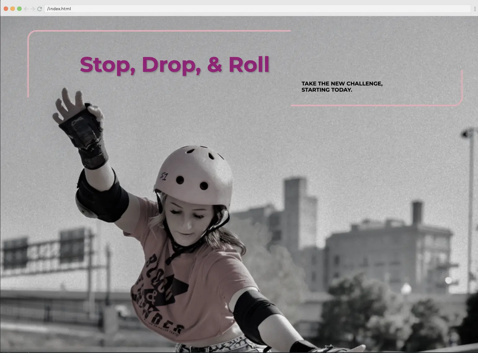 'Webpage with a greyscale background of a woman smiling while rollerskaing at a skate park wearing a light pink helmet, pink t-shirt, and wrist guards. Text reads "Stop, Drop, Roll. Take the new challenge, starting today." There is a light pink rounded border on the top left and bottom right of the text'